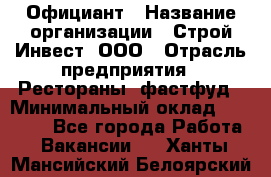 Официант › Название организации ­ Строй-Инвест, ООО › Отрасль предприятия ­ Рестораны, фастфуд › Минимальный оклад ­ 25 000 - Все города Работа » Вакансии   . Ханты-Мансийский,Белоярский г.